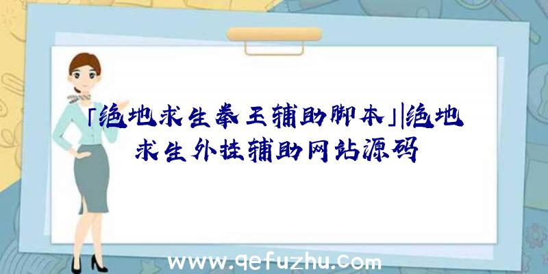 「绝地求生拳王辅助脚本」|绝地求生外挂辅助网站源码